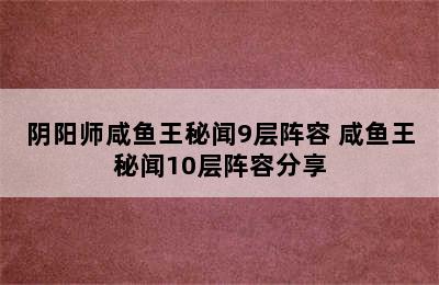 阴阳师咸鱼王秘闻9层阵容 咸鱼王秘闻10层阵容分享